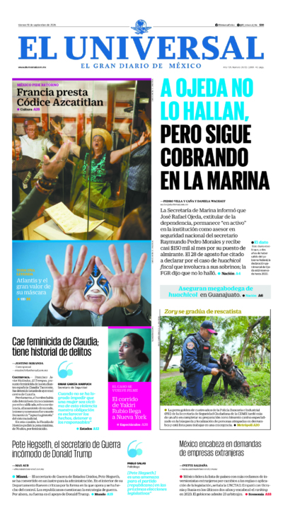El Universal - 18 de septiembre de 2026. Portada del día: A OJEDA NO LO HALLAN, PERO SIGUE COBRANDO EN LA MARINA , Cae feminicida de Claudia; tiene historial de delitos, Pete Hegseth, el secretario de Guerra incómodo de Donald Trump, México encabeza en demandas de empresas extranjeras.