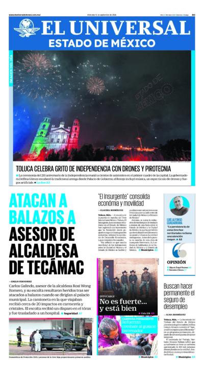 Estado de México - 16 de septiembre de 2026. Portada del día: ATACAN A BALAZOS A ASESOR DE ALCALDESA DE TECÁMAC, "El Insurgente" consolida económia y movilidad , Buscan hacer permanente el seguro de desempleo.